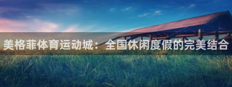 速播体育直播：美格菲体育运动城：全国休闲度假的完美结合