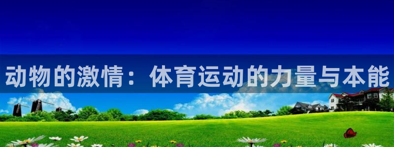 速播体育网：动物的激情：体育运动的力量与本能
